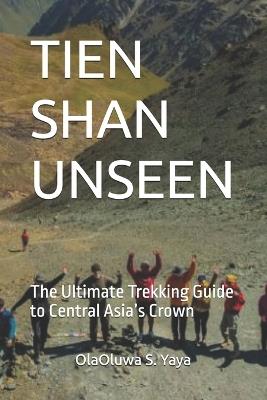 Tien Shan Unseen: The Ultimate Trekking Guide to Central Asia's Crown - Olaoluwa S Yaya - cover