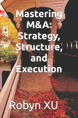 Mastering M&A: Strategy, Structure, and Execution - Robyn Xu - cover