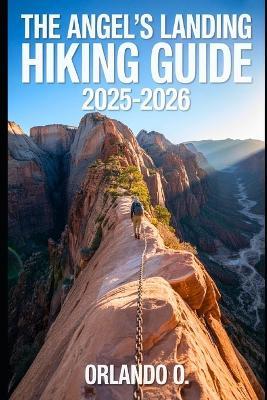 Angel's Landing Hiking Guide 2025-2026: Explore Trails, essential tips, navigation, gears and cultural insights for every hiker. - Orlando O - cover