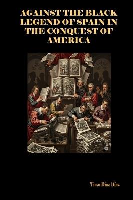 Against the Black Legend of Spain in the Conquest of America - Tirso Diaz Diaz - cover