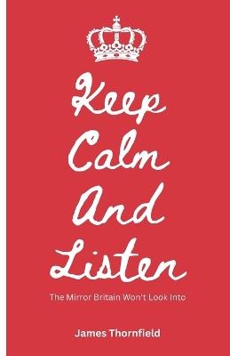 Keep Calm And Listen: The Mirror Britain Won't Look Into - James Thornfield - cover