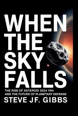 When the sky falls: The rise of asteroid 2024 yr4 and the future of planetary defense - Steve Jf Gibbs - cover
