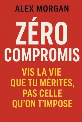Zéro compromis: vis la vie que tu mérites, pas celle qu'on t'impose - Alex Morgan - cover