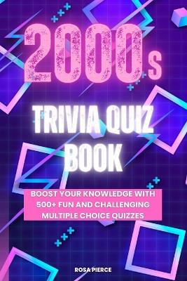 2000s Trivia Quiz Book: Boost Your Knowledge with 500+ Fun and Challenging Multiple Choice Quizzes - Rosa Pierce - cover