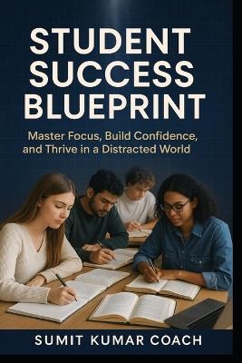 Student Success Blueprint: Master Focus, Build Confidence, and Thrive in a Distracted World - Sumit Kumar Pandey - cover