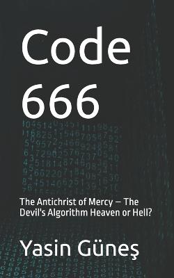 Code 666: The Antichrist of Mercy - The Devil's Algorithm Heaven or Hell? - Yasin Güneş - cover