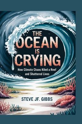 The Ocean is Crying: How Climate Chaos killed a reef and shattered Lives - Steve Jf Gibbs - cover