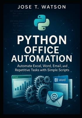 Python Office Automation: Automate Excel, Word, Email, and Repetitive Tasks with Simple Scripts - Jose T Watson - cover