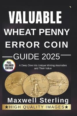 Valuable Wheat Penny Error Coin Guide: A Deep Dive into Unique Minting Anomalies and Their Value - Maxwell Sterling - cover