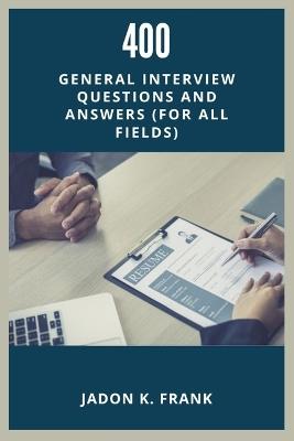 400 General Interview Questions and Answers: Your Ultimate Guide to Acing Interviews in Any Industry - Jadon K Frank - cover