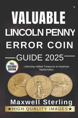 Valuable Lincoln Penny Error Coin Guide: Unlocking Hidden Treasures in American Numismatics - Maxwell Sterling - cover