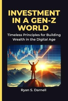 Investment in a Gen-Z World: Timeless Principles for Building Wealth in the Digital Age - Ryan S Darnell - cover