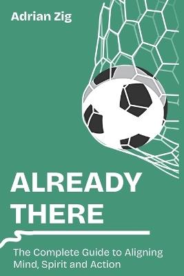 Already There: The Complete Guide to Aligning Mind, Spirit and Action - Adrian Zig - cover