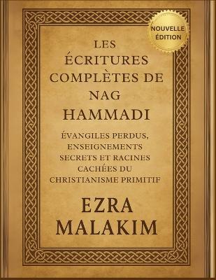 Les Écritures complètes de Nag Hammadi: Évangiles perdus, enseignements secrets et racines cachées du christianisme primitif - Ezra Malakim - cover