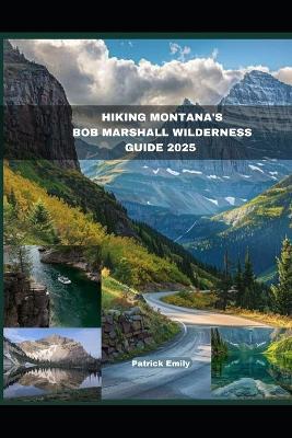 Hiking Montana's Bob Marshall Wilderness Guide 2025 - Patrick Emily - cover