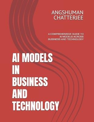 AI Models in Business and Technology: A Comprehensive Guide to AI Models Across Business and Technology - Angshuman Chatterjee - cover