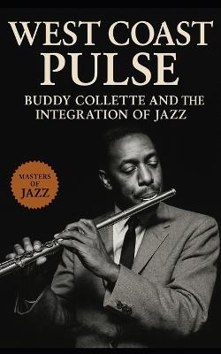 West Coast Pulse: Buddy Collette and the Integration of Jazz: The Untold Story of Buddy Collette, Jazz Integration, and the Real Sound of West Coast Cool - Spang-A-Lang Publishing - cover