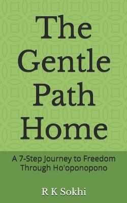 The Gentle Path Home: A 7-Step Journey to Freedom Through Ho'oponopono - R K Sokhi - cover
