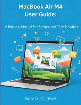 Macbook Air M4 User Guide: : A Friendly Manual for Seniors & Tech Newbies - Nora W Caldwell - cover