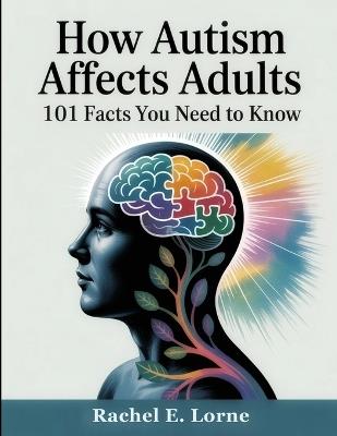 How Autism Affects Adults: 101 Facts You Need to Know - Rachel E Lorne - cover