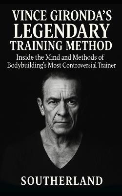 Vince Gironda's Legendary Training Method: Inside the Mind and Methods of Bodybuilding's Most Controversial Trainer-Old-School Physique Science That Still Destroys Modern Myths - Fitness Research Publishing - cover