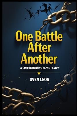 One Battle After Another - A Comprehensive Movie Review: A Cinematic Deep Dive into Paul Thomas Anderson's Visionary Thriller, Exploring Radical Politics, Action, and the Fight for Justice - Sven Leon - cover