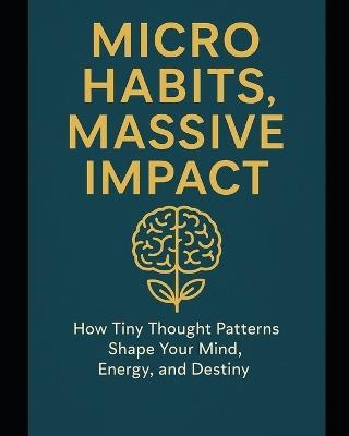 Micro Habits, Massive Impact: How Tiny Thought Patterns Shape Your Mind, Energy, and Destiny - Love Our Planet - cover