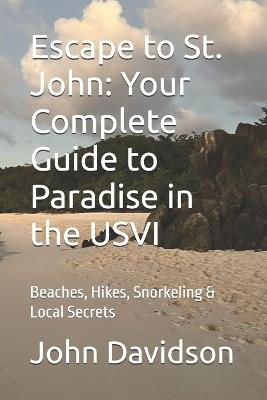Escape to St. John: Your Complete Guide to Paradise in the USVI: Beaches, Hikes, Snorkeling & Local Secrets - John Davidson - cover