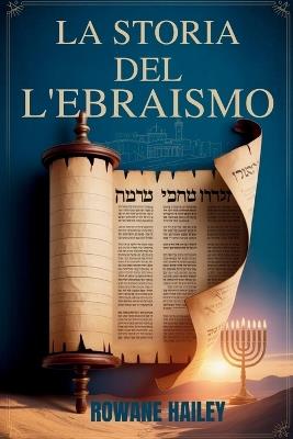 La Storia dell'Ebraismo: Testi Sacri dalla Torah alla fede odierna e la fede ebraica attraverso i secoli - Rowane Hailey - cover