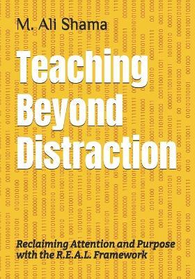 Teaching Beyond Distraction: Reclaiming Attention and Purpose with the R.E.A.L. Framework - M Ali Shama - cover