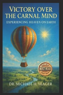 Victory Over The Carnal Mind: Experiencing Heaven On Earth - Michael H Yeager - cover