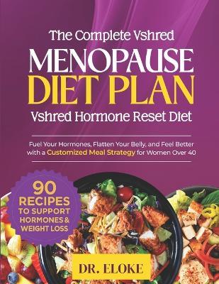 The Complete VShred Menopause Diet Plan. "VShred Hormone Reset Diet": Fuel Your Hormones, Flatten Your Belly, and Feel Better with a Customized Meal Strategy for Women Over 40 - Eloke - cover