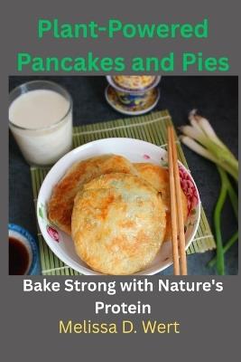 Plant-Powered Pancakes and Pies: Bake Strong with Nature's Protein - Melissa D Wert - cover