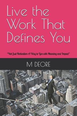 Live the Work That Defines You: "Not Just Motivation-A Way to Live with Meaning and Impact" - M S Deore - cover