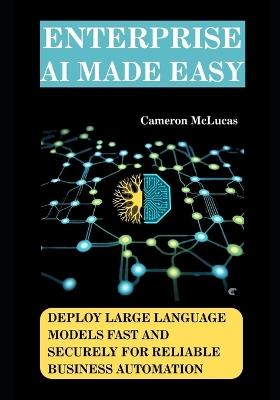 Enterprise AI Made Easy: Deploy Large Language Models Fast and Securely for Reliable Business Automation - Cameron McLucas - cover