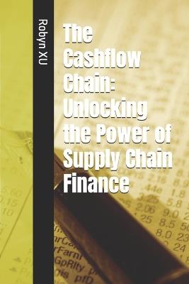 The Cashflow Chain: Unlocking the Power of Supply Chain Finance - Robyn Xu - cover