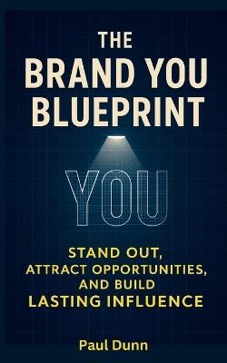 The Brand You Blueprint: Stand Out, Attract Opportunities and Build Lasting Influence - Paul Dunn - cover