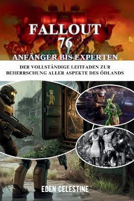 Fallout 76 Anfänger Bis Experten: Der vollständige Leitfaden zur Beherrschung aller Aspekte des Ödlands - Eden Celestine - cover