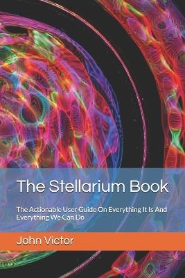 The Stellarium Book: The Actionable User Guide On Everything It Is And Everything We Can Do - John Victor - cover
