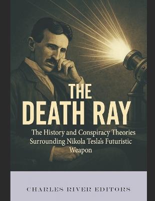 The Death Ray: The History and Conspiracy Theories Surrounding Nikola Tesla's Futuristic Weapon - Charles River - cover