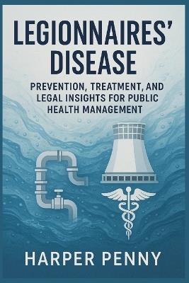 Legionnaires' Disease: Prevention, Treatment, and Legal Insights for Public Health Management - Harper Penny - cover