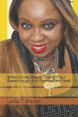 When All Hell Breaks Through Your Breakthrough, And Promises are Here! - Lakita T Sharpe - cover