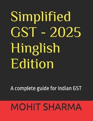 Simplified GST - 2025 Hinglish Edition: a complete guide for all: students, teachers, accountants, CA's, consultants, lawyers, business owners complying with tax rules, professionals & general public - Mohit Sharma - cover