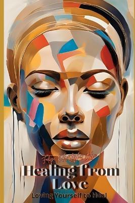 Healing from Love... Loving Yourself to Heal: Transforming Heartache into Loving Yourself More - Felipe Khristopher Blue - cover