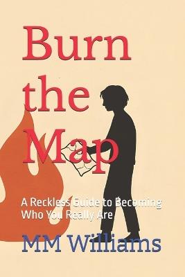 Burn the Map: A Reckless Guide to Becoming Who You Really Are - MM Williams - cover