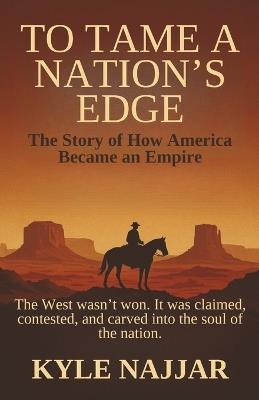 To Tame a Nation's Edge: The Story of How America Became an Empire - Kyle Najjar - cover