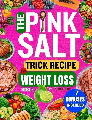 The Pink Salt Trick Recipe for Weight Loss Bible: Your Natural Morning Guide for Energy, Digestive Support, and a Balanced Body Using Mineral-Rich Pink Salt The Gentle 21-Day Reset - Schulze Cahill - cover