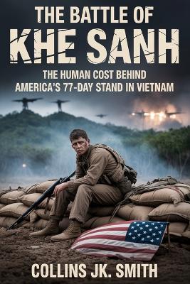 The Battle of Khe Sanh: The Human Cost Behind America's 77-Day Stand in Vietnam - Collins Jk Smith - cover