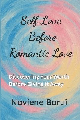 Self Love Before Romantic Love: Discovering Your Worth Before Giving It Away - Naviene Barui - cover