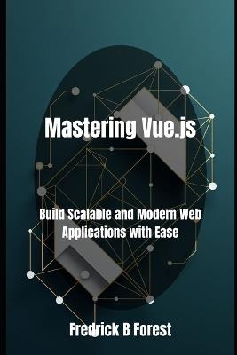 Mastering Vue.js: Build Scalable and Modern Web Applications with Ease - Fredrick B Forest - cover